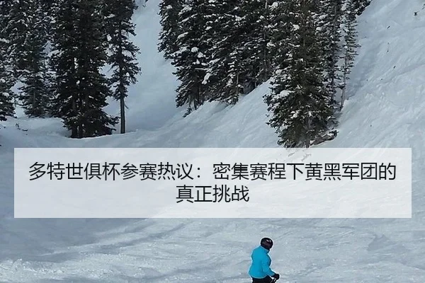 多特世俱杯参赛热议：密集赛程下黄黑军团的真正挑战